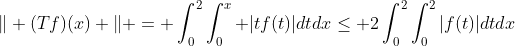 \Vert (Tf)(x) \Vert = \int_0^2\int_0^x |tf(t)|dtdx\leq 2\int_0^2\int_0^2|f(t)|dtdx