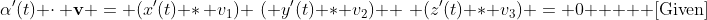 \alpha'(t) \cdot\, \mathbf{v} = (x'(t) *\, v_1)+\,\,( y'(t) * v_2) +\,\, (z'(t) * v_3) = 0 \text{    [Given]}