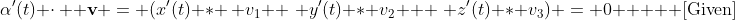 \alpha'(t) \cdot\,  \mathbf{v} = (x'(t) * \, v_1 +\,\, y'(t) * v_2 + \,\, z'(t) * v_3) = 0 \text{    [Given]}