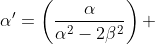 \alpha'=\left(\frac{\alpha}{\alpha^2-2\beta^2}\right) 