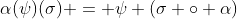 \alpha(\psi)(\sigma) = \psi (\sigma \circ \alpha)