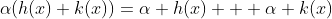 \alpha(h(x)+k(x))=\alpha h(x) + \alpha k(x)