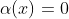 \alpha(x)=0