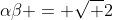 \alpha\beta = \sqrt 2