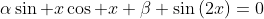 \alpha\sin x\cos x+\beta \sin\left(2x\right)=0