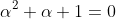 \alpha^{2}+\alpha+1=0