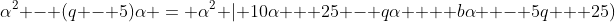 \alpha^2 - (q - 5)\alpha = \alpha^2 | 10\alpha + 25 - q\alpha +  b\alpha  - 5q + 25)