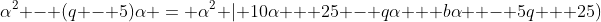\alpha^2 - (q - 5)\alpha = \alpha^2 | 10\alpha + 25 - q\alpha + b\alpha  - 5q + 25)