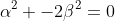 \alpha^2 -2\beta^2=0