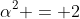 \alpha^2 = 2