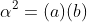 \alpha^2=(a)(b)