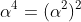 \alpha^4=(\alpha^2)^2