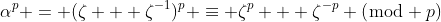 \alpha^p = (\zeta + \zeta^{-1})^p \equiv \zeta^p + \zeta^{-p} (\bmod p)
