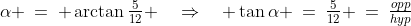 \alpha \:=\: \arctan\tfrac{5}{12} \quad\Rightarrow\quad \tan\alpha \:=\:\tfrac{5}{12} \:=\:\tfrac{opp}{hyp}