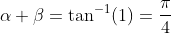 \alpha+\beta=\tan^{-1}(1)=\frac{\pi}{4}