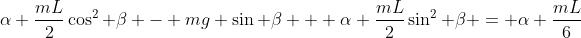 \alpha \frac{mL}{2}\cos^2 \beta - mg \sin \beta + \alpha \frac{mL}{2}\sin^2 \beta = \alpha \frac{mL}{6}