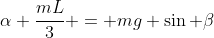 \alpha \frac{mL}{3} = mg \sin \beta