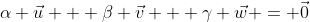 \alpha \vec{u} + \beta \vec{v} + \gamma \vec{w} = \vec{0}