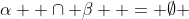 \alpha  \cap \beta  = \emptyset 
