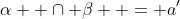 \alpha  \cap \beta  = a'