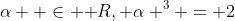 \alpha  \in \mathbb R, \alpha ^3 = 2