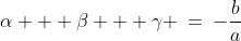 1)\;\;\alpha + \beta + \gamma \:=\:-\dfrac{b}{a}