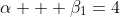 \alpha + \beta_{1}=4
