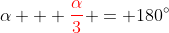 \alpha + {\color{red}\frac{\alpha}{3}} = 180^{\circ}