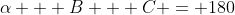 \alpha + B + C = 180
