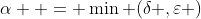 \alpha  = \min (\delta ,\varepsilon )