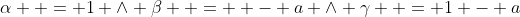 \alpha  = 1 \wedge \beta  =  - a \wedge \gamma  = 1 - a