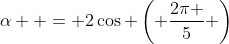 \alpha  = 2\cos \left( {\frac{{2\pi }}{5}} \right)