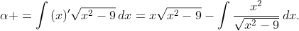 \alpha =\int{(x)'\sqrt{x^{2}-9}\,dx}=x\sqrt{x^{2}-9}-\int{\frac{x^{2}}{\sqrt{x^{2}-9}}\,dx}.