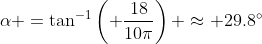 \alpha =\tan^{-1}\left( \frac{18}{10\pi}\right) \approx 29.8^\circ