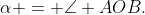 \alpha = \angle AOB.