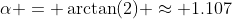 \alpha = \arctan(2) \approx 1.107