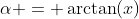 \alpha = \arctan(x)
