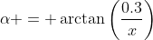 \alpha = \arctan\left(\frac{0.3}{x}\right)