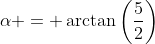 \alpha = \arctan\left(\frac{5}{2}\right)