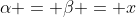\alpha = \beta = x
