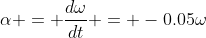 \alpha = \frac{d\omega}{dt} = -0.05\omega