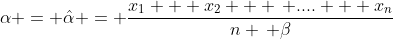 \alpha = \hat{\alpha} = \frac{x_1 + x_2 + \, .... + x_n}{n \, \beta}