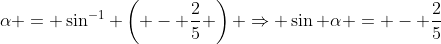 \alpha = \sin^{-1} \left( - \frac{2}{5} \right) \Rightarrow \sin \alpha = - \frac{2}{5}