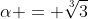 \alpha = \sqrt[3]{3}