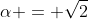 \alpha = \sqrt{2}