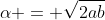 \alpha = \sqrt{2ab}