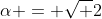 \alpha = \sqrt 2
