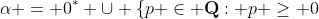 \alpha = 0^* \cup \{p \in \mathbf{Q}: p \geq 0