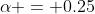 \alpha = 0.25