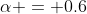 \alpha = 0.6